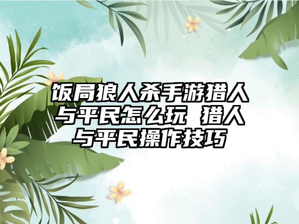 饭局狼人杀手游猎人与平民怎么玩 猎人与平民操作技巧