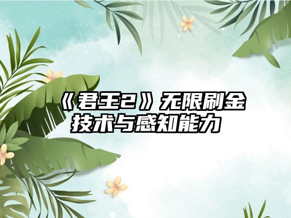 《君王2》无限刷金技术与感知能力
