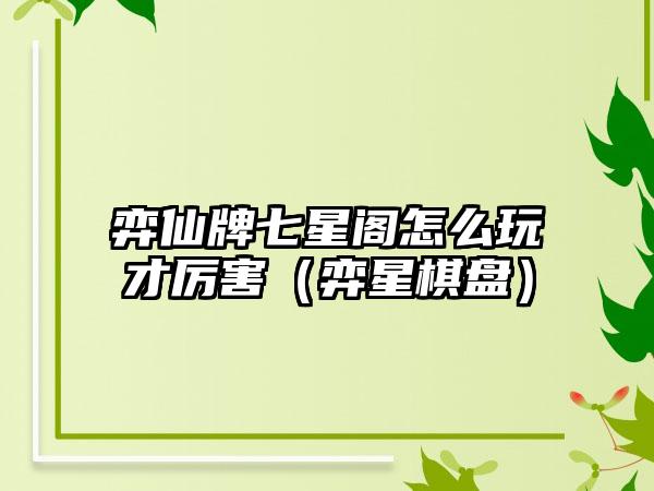 弈仙牌七星阁怎么玩才厉害（弈星棋盘）