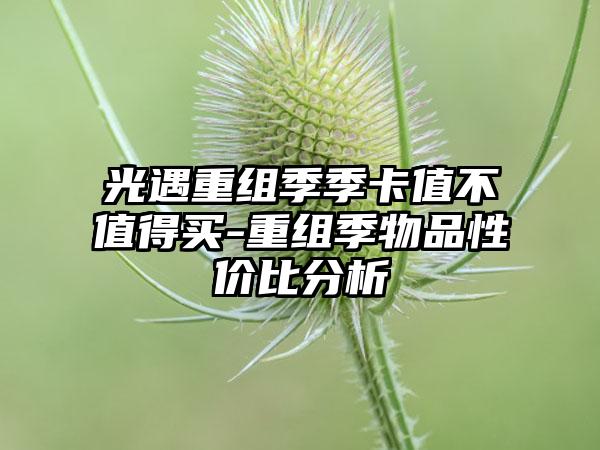 光遇重组季季卡值不值得买-重组季物品性价比分析