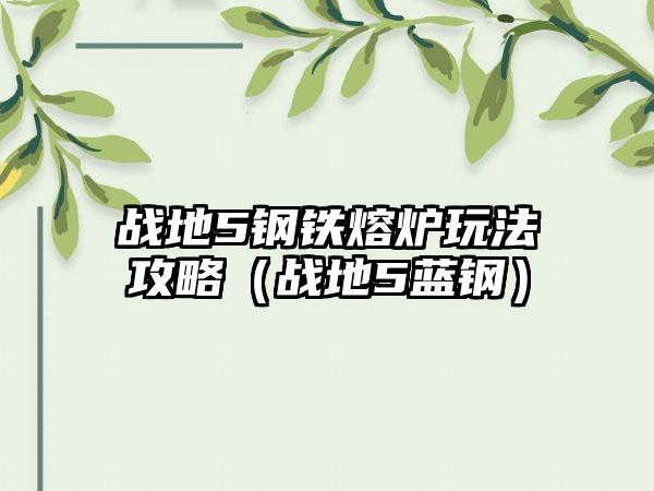 战地5钢铁熔炉玩法攻略（战地5蓝钢）