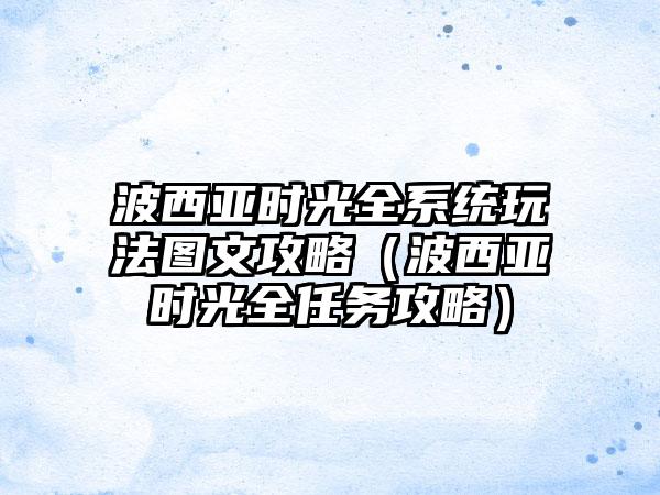 波西亚时光全系统玩法图文攻略（波西亚时光全任务攻略）