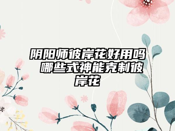 阴阳师彼岸花好用吗 哪些式神能克制彼岸花