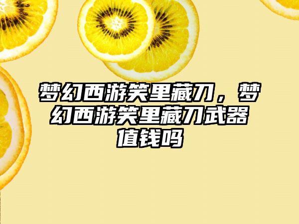 梦幻西游笑里藏刀，梦幻西游笑里藏刀武器值钱吗