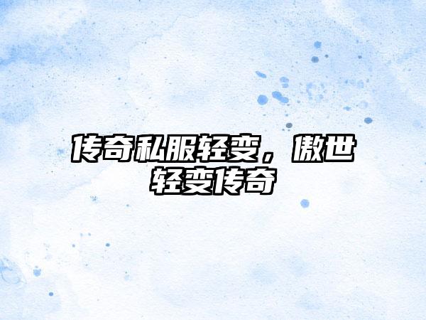 传奇私服轻变，傲世轻变传奇