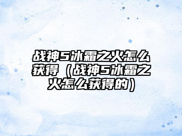 战神5冰霜之火怎么获得（战神5冰霜之火怎么获得的）