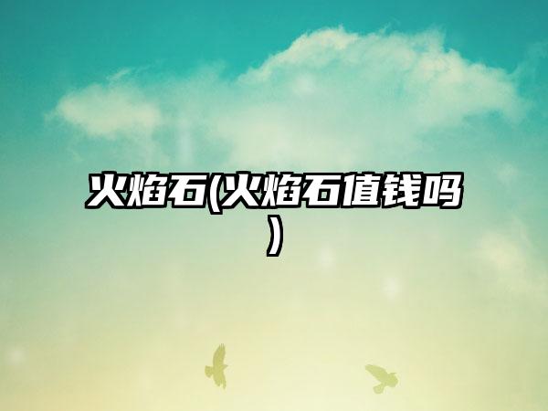 火焰石(火焰石值钱吗)