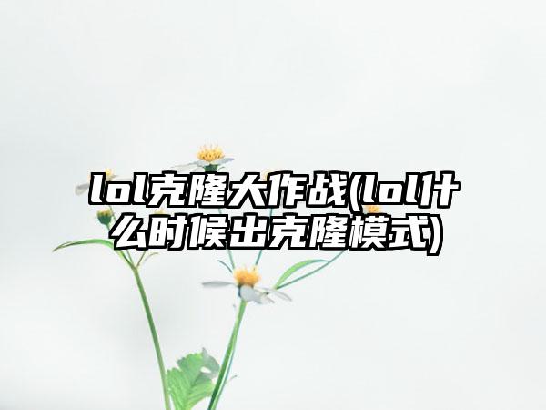 lol克隆大作战(lol什么时候出克隆模式)