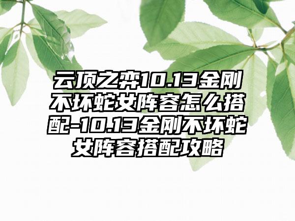 云顶之弈10.13金刚不坏蛇女阵容怎么搭配-10.13金刚不坏蛇女阵容搭配攻略