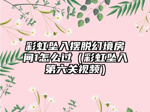 彩虹坠入摆脱幻境房间1怎么过（彩虹坠入第六关视频）
