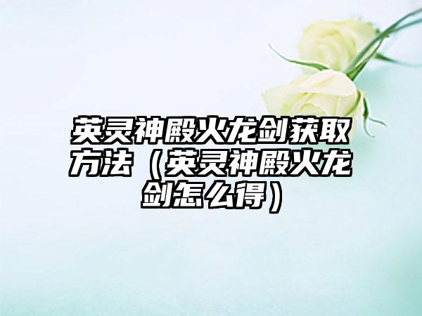 英灵神殿火龙剑获取方法（英灵神殿火龙剑怎么得）