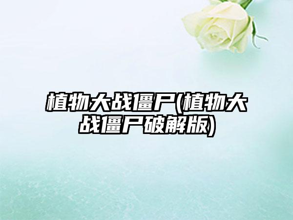 植物大战僵尸(植物大战僵尸破解版)
