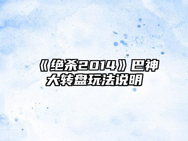 《绝杀2014》巴神大转盘玩法说明