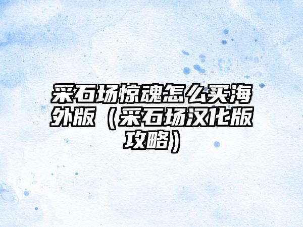 采石场惊魂怎么买海外版（采石场汉化版攻略）