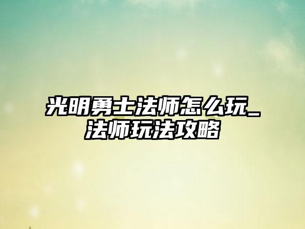 光明勇士法师怎么玩_法师玩法攻略