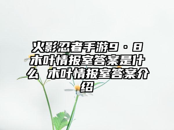 火影忍者手游9·8木叶情报室答案是什么 木叶情报室答案介绍