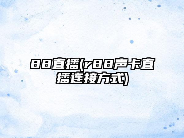 88直播(r88声卡直播连接方式)