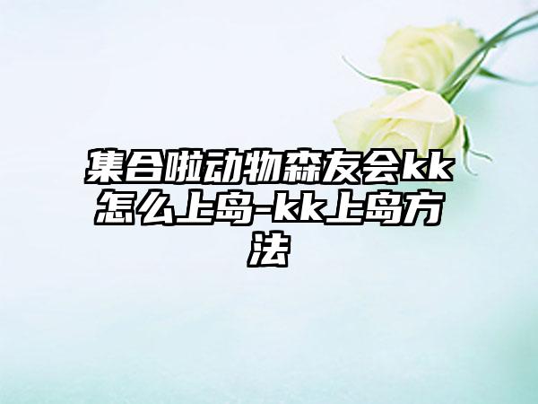 集合啦动物森友会kk怎么上岛-kk上岛方法