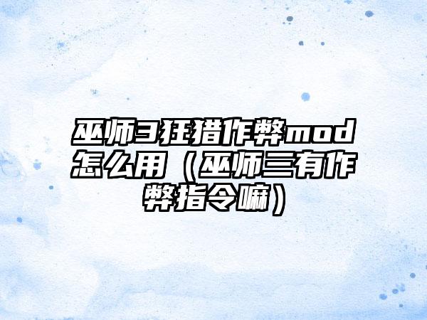 巫师3狂猎作弊mod怎么用（巫师三有作弊指令嘛）