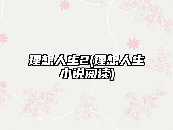 理想人生2(理想人生小说阅读)