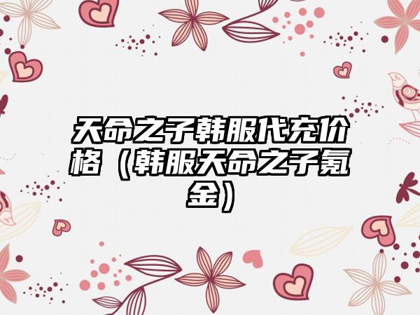 天命之子韩服代充价格（韩服天命之子氪金）