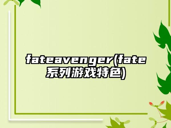 fateavenger(fate系列游戏特色)