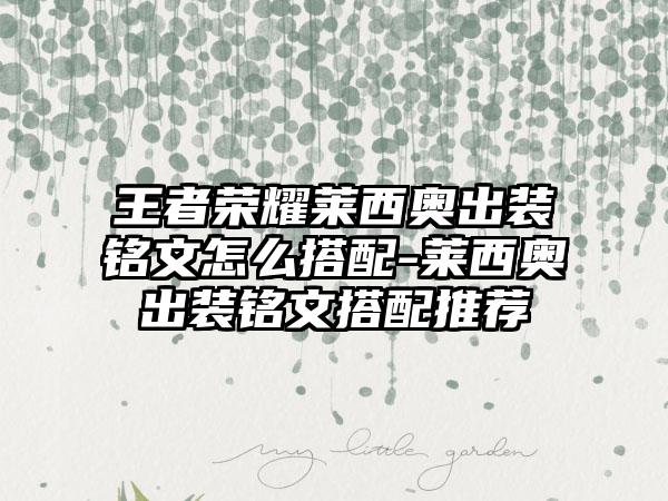 王者荣耀莱西奥出装铭文怎么搭配-莱西奥出装铭文搭配推荐