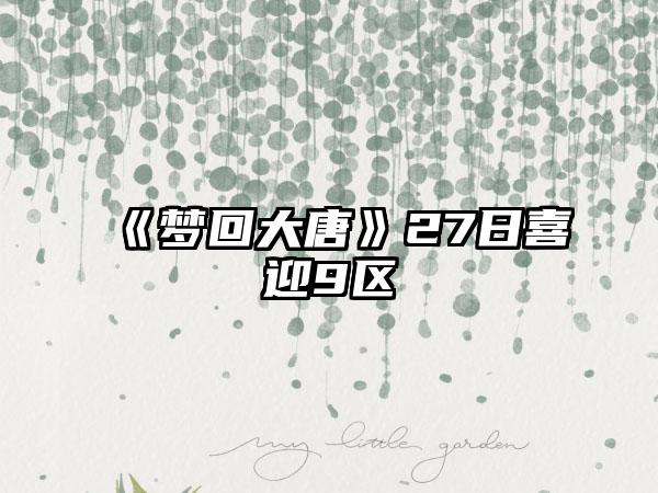 《梦回大唐》27日喜迎9区