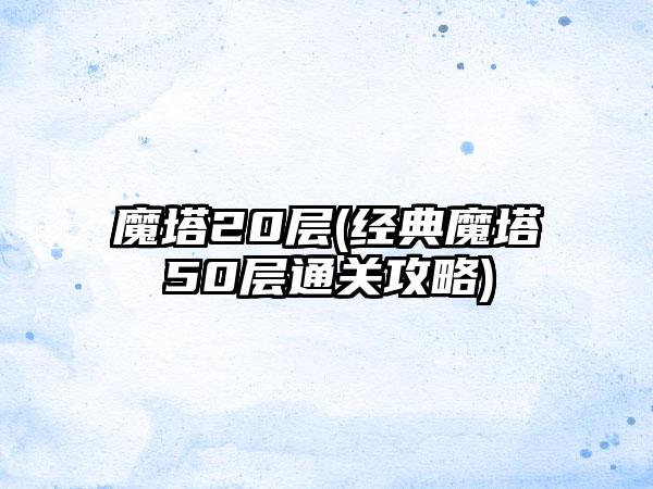 魔塔20层(经典魔塔50层通关攻略)