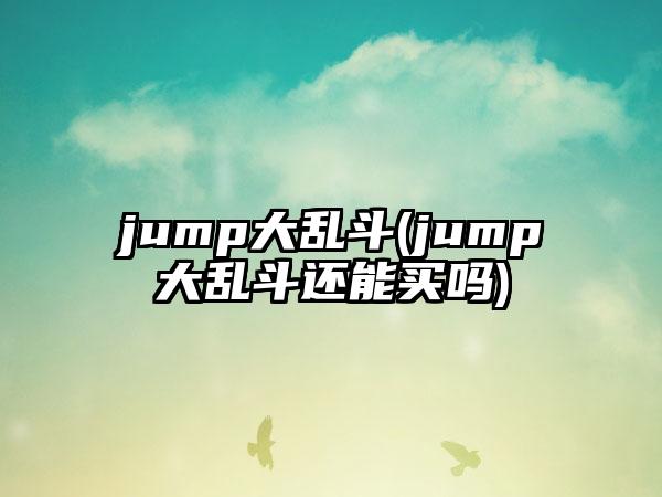 jump大乱斗(jump大乱斗还能买吗)
