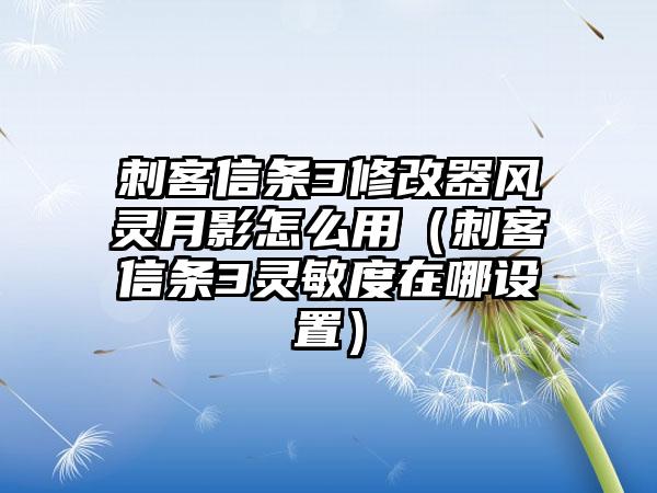 刺客信条3修改器风灵月影怎么用（刺客信条3灵敏度在哪设置）