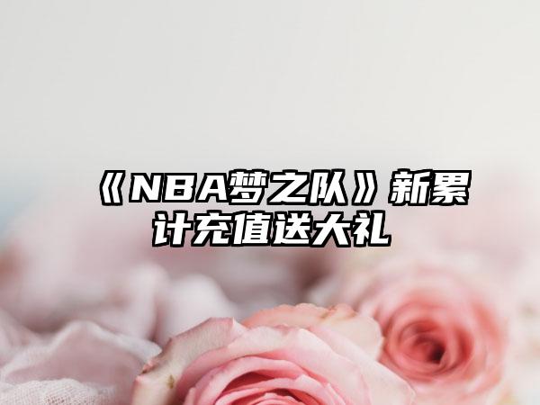 《NBA梦之队》新累计充值送大礼