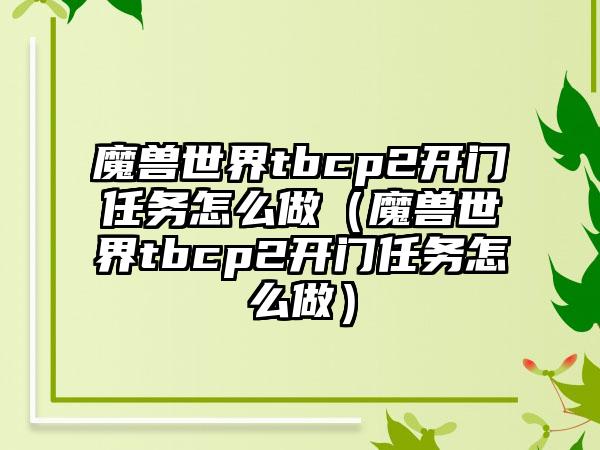 魔兽世界tbcp2开门任务怎么做（魔兽世界tbcp2开门任务怎么做）