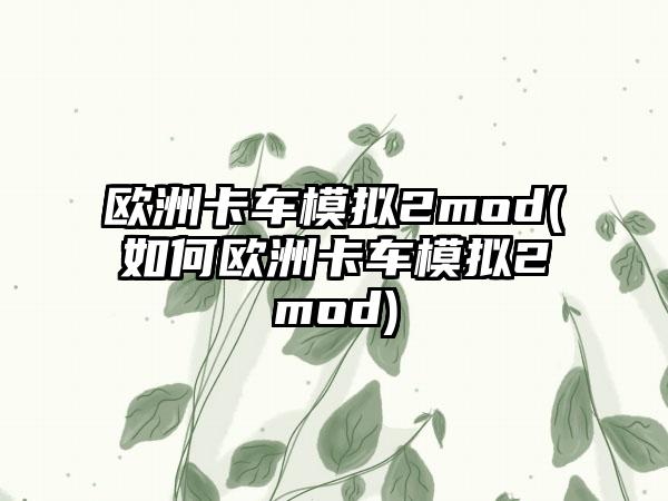 欧洲卡车模拟2mod(如何欧洲卡车模拟2mod)