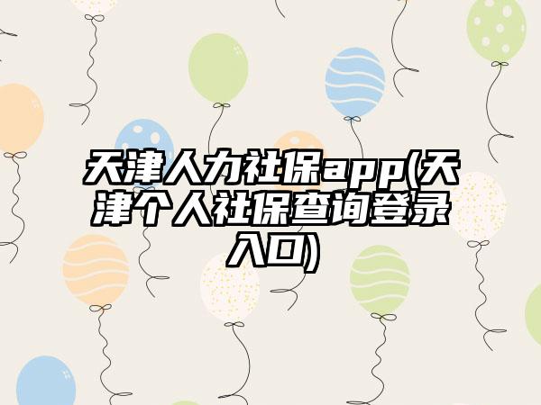 天津人力社保app(天津个人社保查询登录入口)