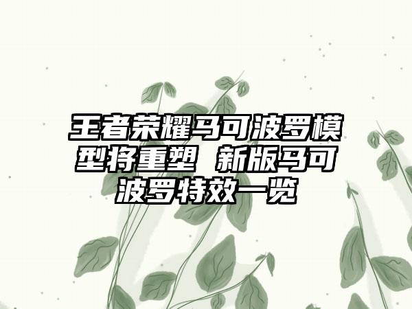 王者荣耀马可波罗模型将重塑 新版马可波罗特效一览