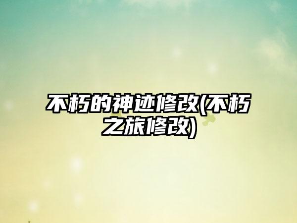 不朽的神迹修改(不朽之旅修改)