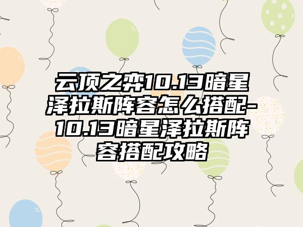云顶之弈10.13暗星泽拉斯阵容怎么搭配-10.13暗星泽拉斯阵容搭配攻略