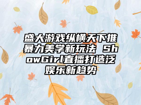 盛大游戏纵横天下推暴力美学新玩法 ShowGirl直播打造泛娱乐新趋势