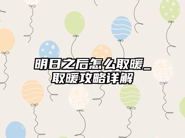 明日之后怎么取暖_取暖攻略详解