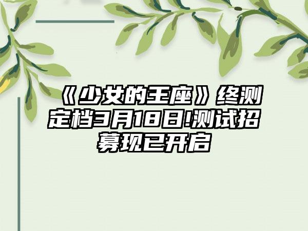 《少女的王座》终测定档3月18日!测试招募现已开启