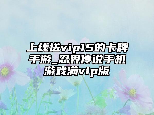 上线送vip15的卡牌手游_忍界传说手机游戏满vip版