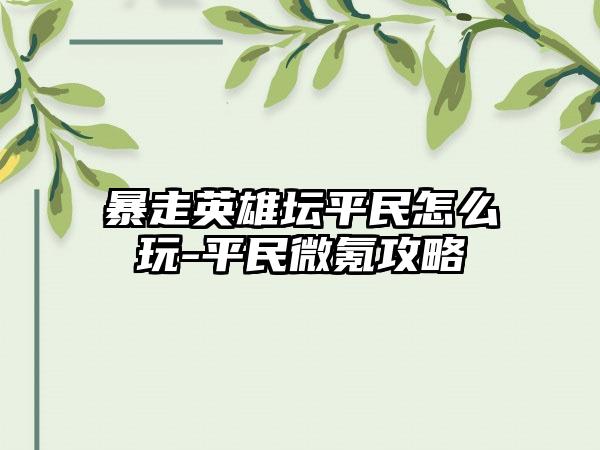 暴走英雄坛平民怎么玩-平民微氪攻略