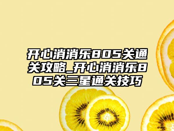 开心消消乐805关通关攻略_开心消消乐805关三星通关技巧