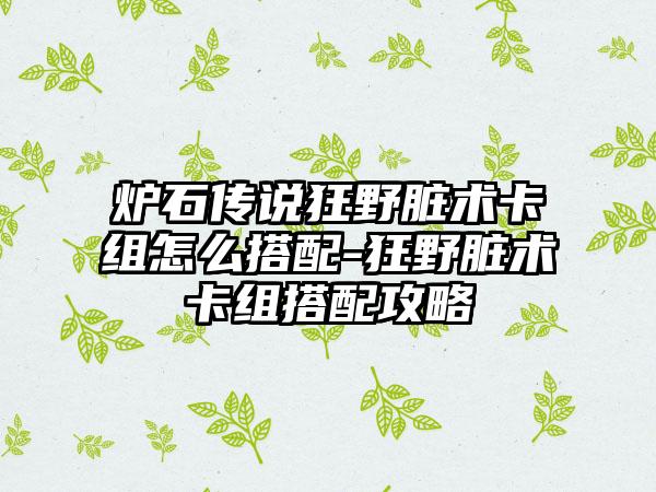 炉石传说狂野脏术卡组怎么搭配-狂野脏术卡组搭配攻略