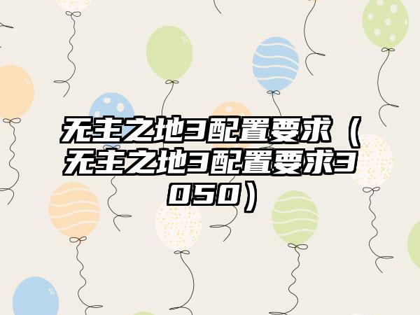 无主之地3配置要求（无主之地3配置要求3050）
