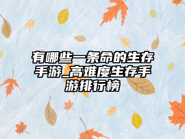 有哪些一条命的生存手游_高难度生存手游排行榜