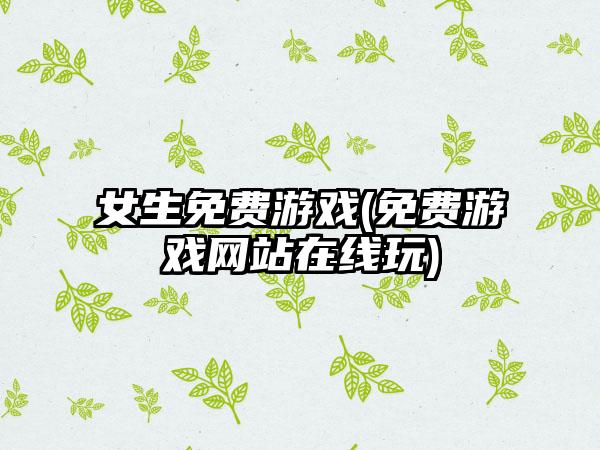 女生免费游戏(免费游戏网站在线玩)