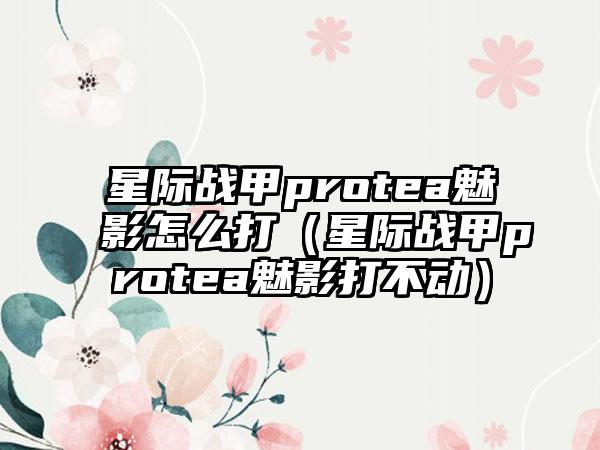 星际战甲protea魅影怎么打（星际战甲protea魅影打不动）