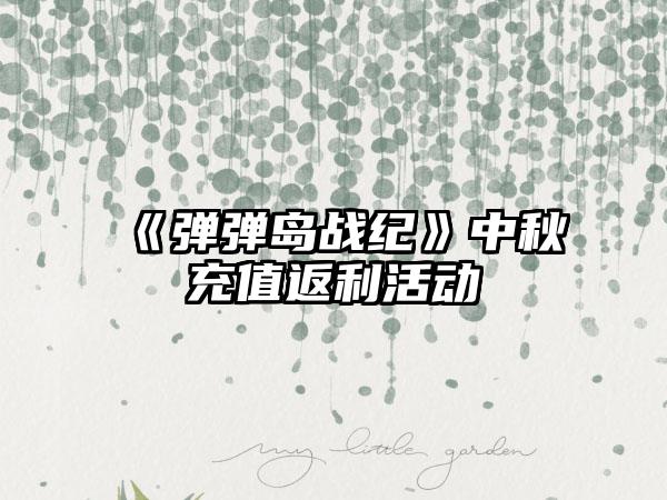 《弹弹岛战纪》中秋充值返利活动